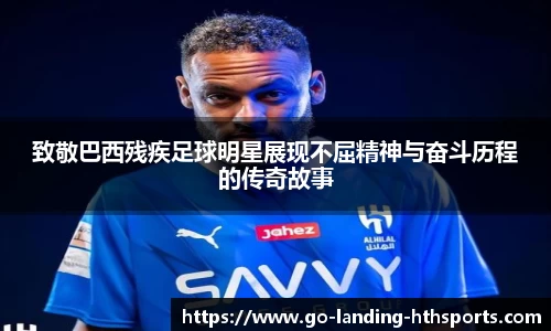 致敬巴西残疾足球明星展现不屈精神与奋斗历程的传奇故事